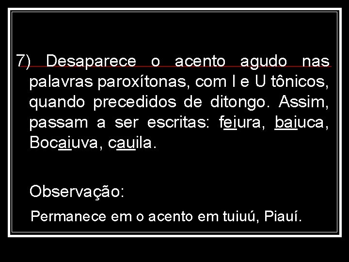 7) Desaparece o acento agudo nas palavras paroxítonas, com I e U tônicos, quando