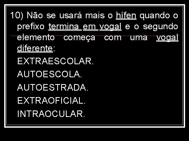 10) Não se usará mais o hífen quando o prefixo termina em vogal e