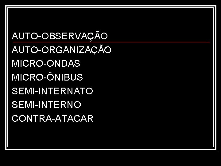 AUTO-OBSERVAÇÃO AUTO-ORGANIZAÇÃO MICRO-ONDAS MICRO-ÔNIBUS SEMI-INTERNATO SEMI-INTERNO CONTRA-ATACAR 