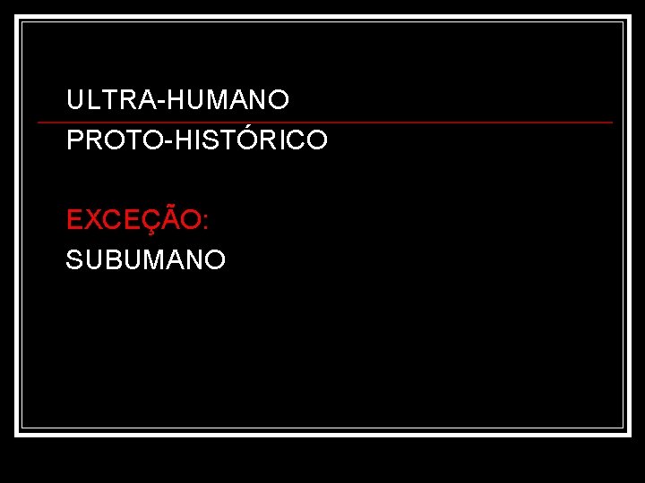 ULTRA-HUMANO PROTO-HISTÓRICO EXCEÇÃO: SUBUMANO 