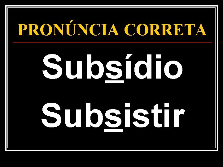 PRONÚNCIA CORRETA Subsídio Subsistir 