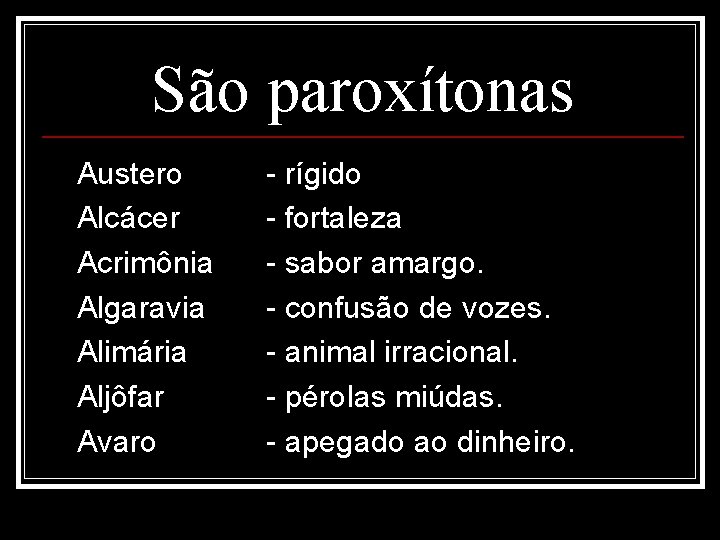 São paroxítonas Austero Alcácer Acrimônia Algaravia Alimária Aljôfar Avaro - rígido - fortaleza -