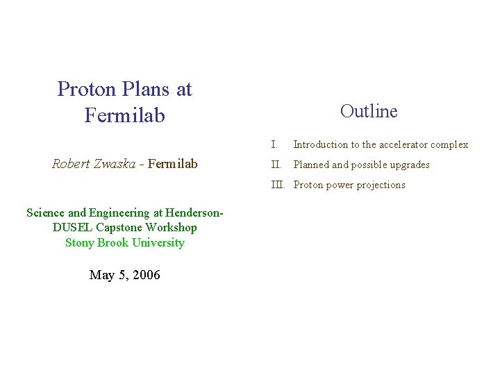Proton Plans at Fermilab Robert Zwaska - Fermilab Outline I. Introduction to the accelerator