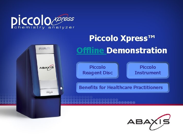 Piccolo Xpress™ Offline Demonstration Piccolo Reagent Disc Piccolo Instrument Benefits for Healthcare Practitioners 