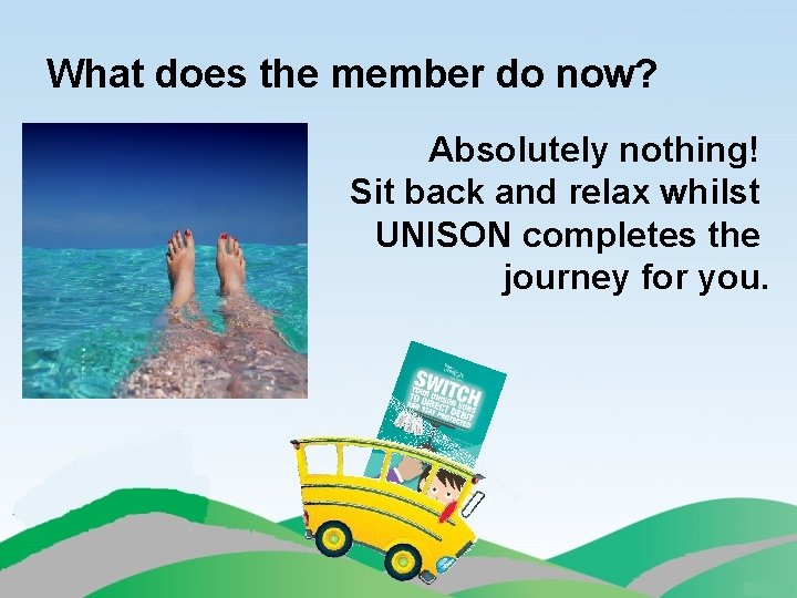 What does the member do now? Absolutely nothing! Sit back and relax whilst UNISON