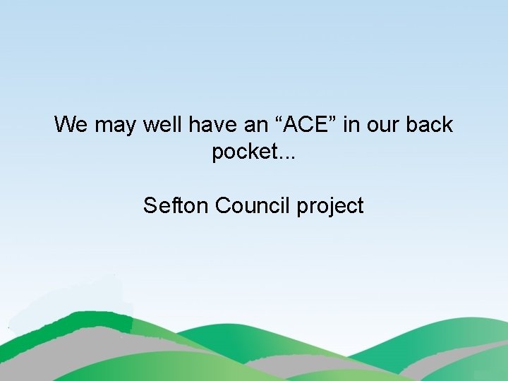 We may well have an “ACE” in our back pocket. . . Sefton Council