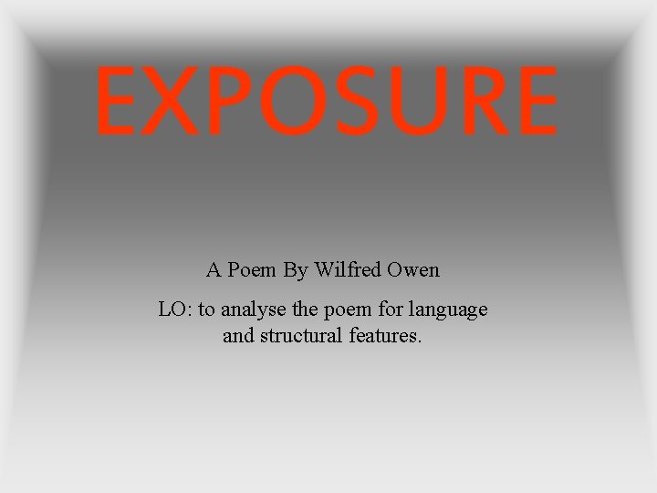 EXPOSURE A Poem By Wilfred Owen LO: to analyse the poem for language and