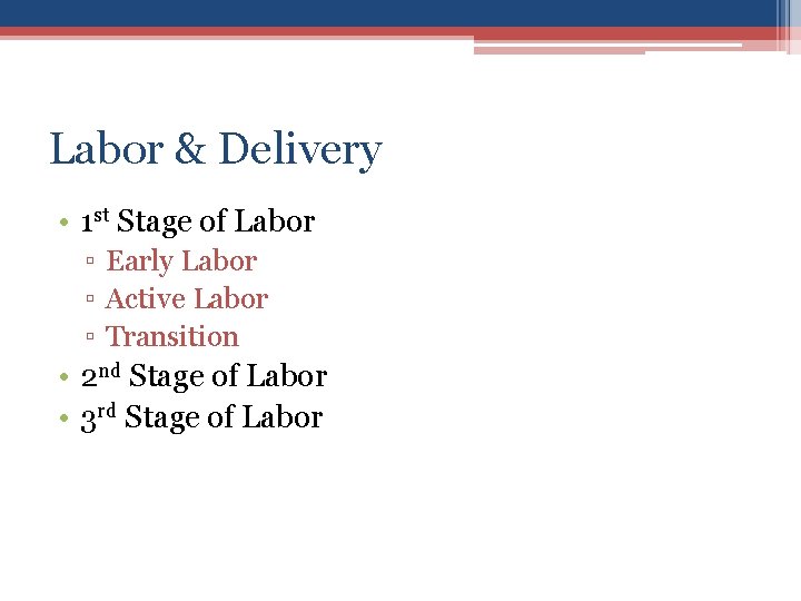 Labor & Delivery • 1 st Stage of Labor ▫ Early Labor ▫ Active