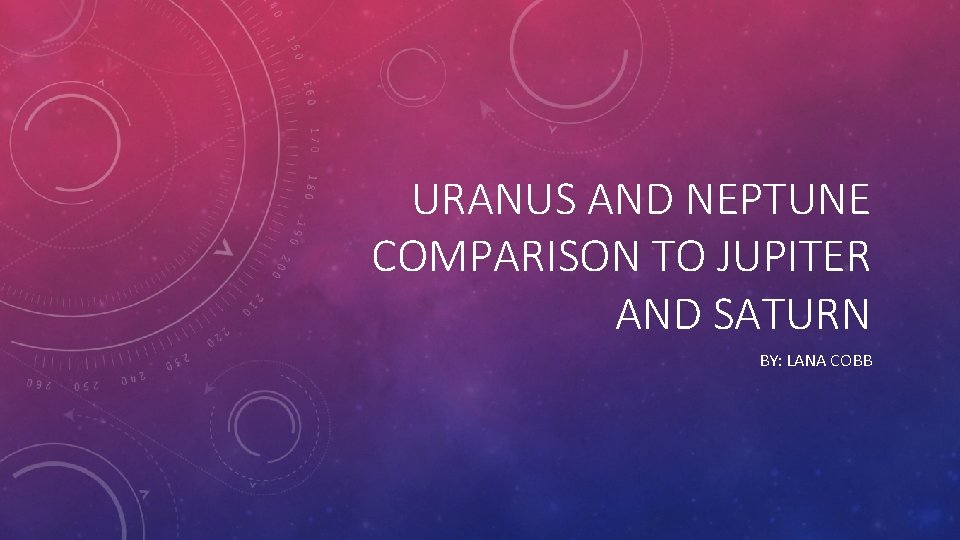 URANUS AND NEPTUNE COMPARISON TO JUPITER AND SATURN BY: LANA COBB 