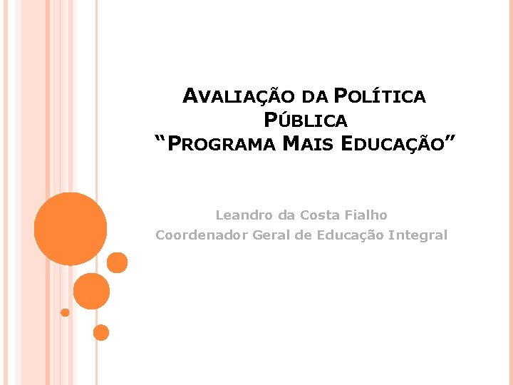 AVALIAÇÃO DA POLÍTICA PÚBLICA “PROGRAMA MAIS EDUCAÇÃO” Leandro da Costa Fialho Coordenador Geral de