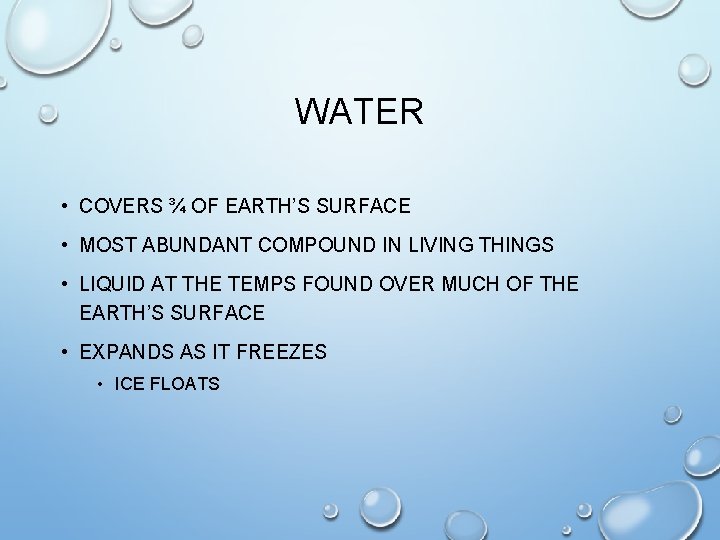 WATER • COVERS ¾ OF EARTH’S SURFACE • MOST ABUNDANT COMPOUND IN LIVING THINGS