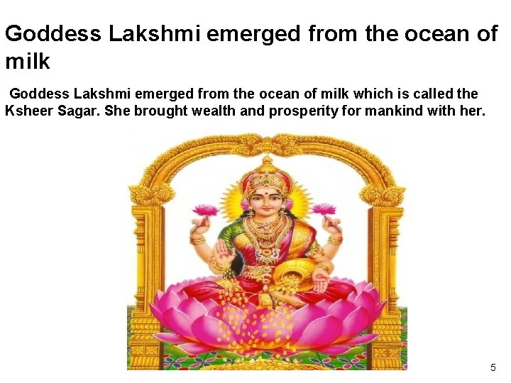 Goddess Lakshmi emerged from the ocean of milk which is called the Ksheer Sagar.