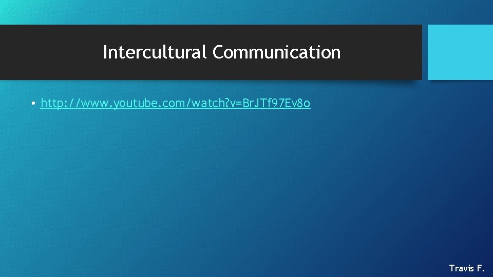 Intercultural Communication • http: //www. youtube. com/watch? v=Br. JTf 97 Ev 8 o Travis