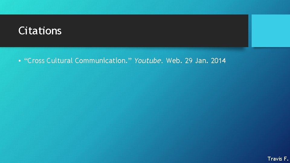 Citations • “Cross Cultural Communication. ” Youtube. Web. 29 Jan. 2014 Travis F. 