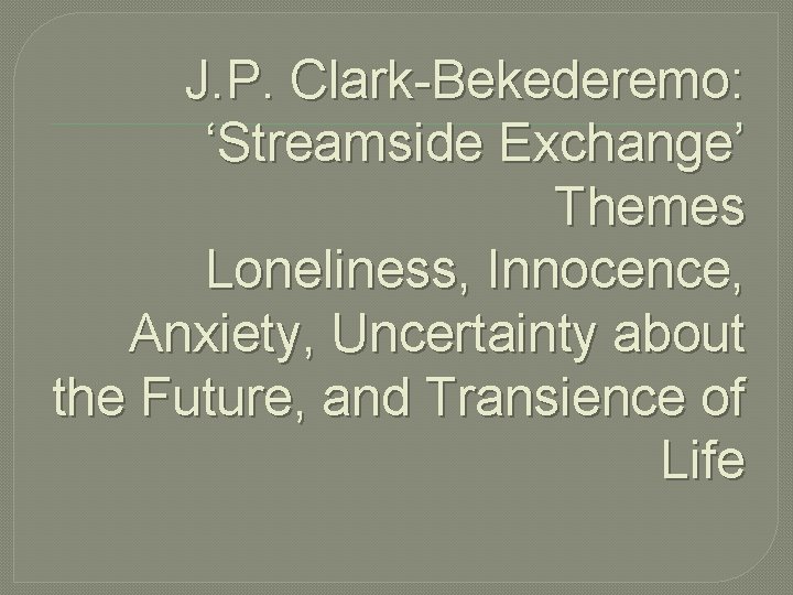 J. P. Clark-Bekederemo: ‘Streamside Exchange’ Themes Loneliness, Innocence, Anxiety, Uncertainty about the Future, and