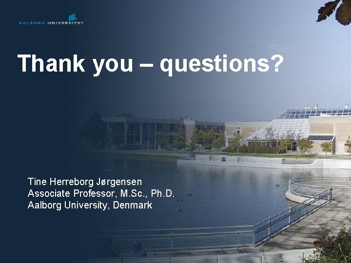 Thank you – questions? Tine Herreborg Jørgensen Associate Professor, M. Sc. , Ph. D.