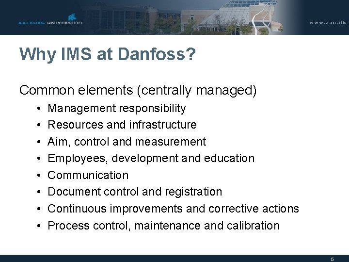 Why IMS at Danfoss? Common elements (centrally managed) • • Management responsibility Resources and