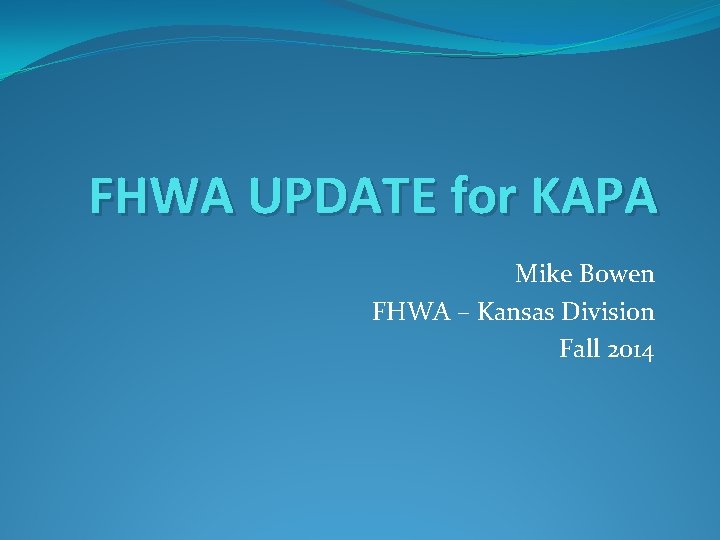 FHWA UPDATE for KAPA Mike Bowen FHWA – Kansas Division Fall 2014 
