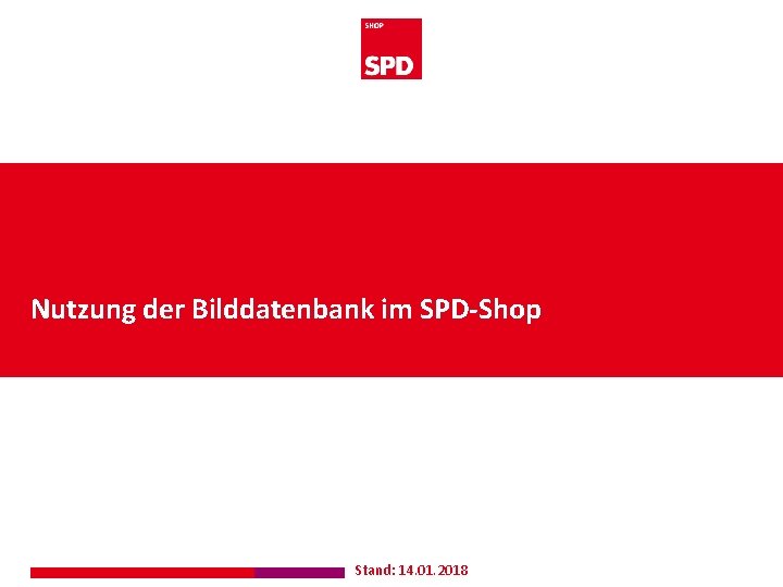 Nutzung der Bilddatenbank im SPD-Shop Stand: 14. 01. 2018 