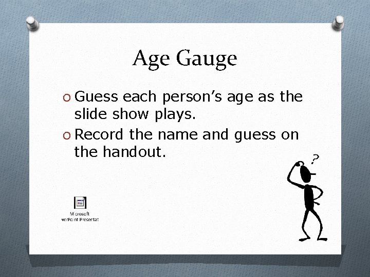 Age Gauge O Guess each person’s age as the slide show plays. O Record