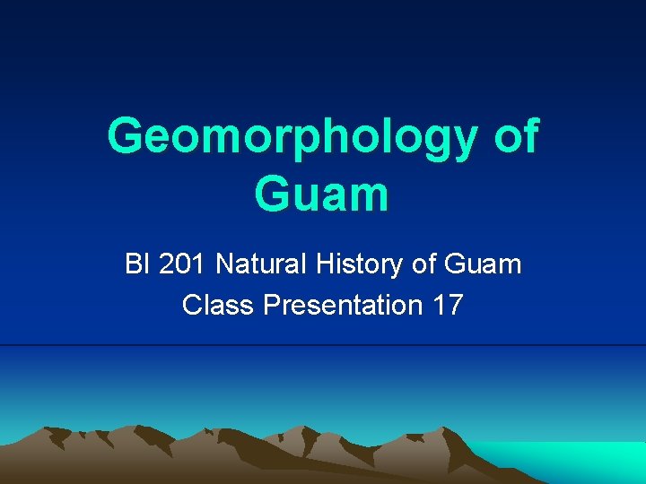 Geomorphology of Guam BI 201 Natural History of Guam Class Presentation 17 