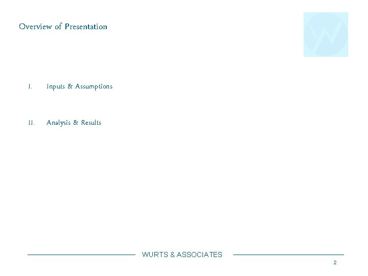 Overview of Presentation I. Inputs & Assumptions II. Analysis & Results WURTS & ASSOCIATES