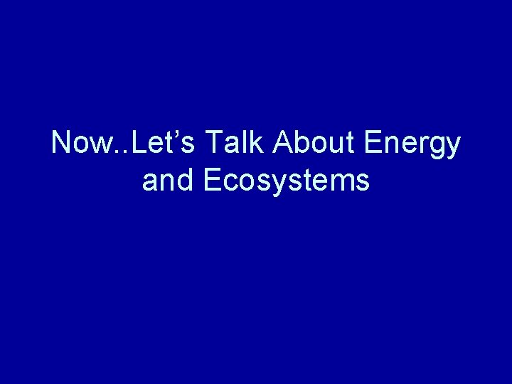 Now. . Let’s Talk About Energy and Ecosystems 