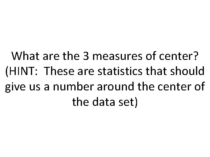 What are the 3 measures of center? (HINT: These are statistics that should give