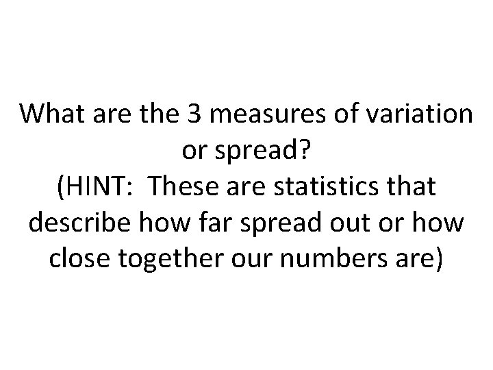 What are the 3 measures of variation or spread? (HINT: These are statistics that