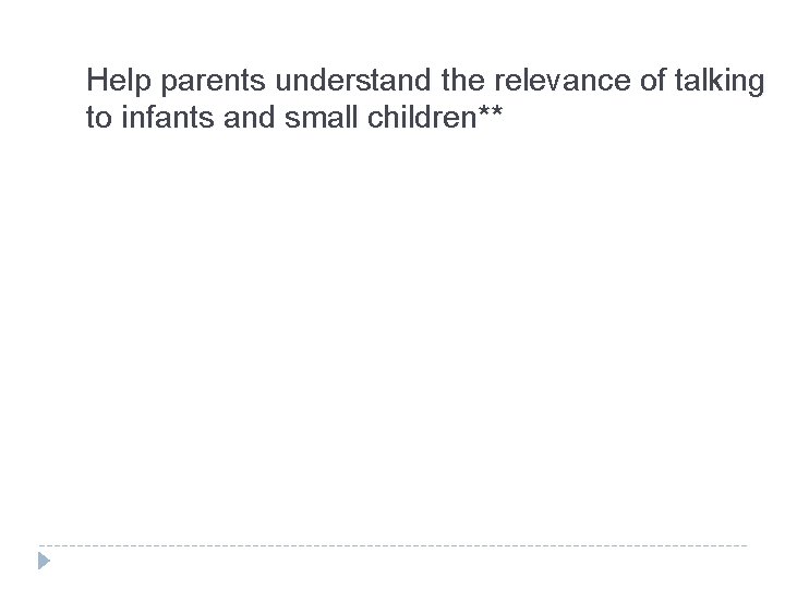 Help parents understand the relevance of talking to infants and small children** 