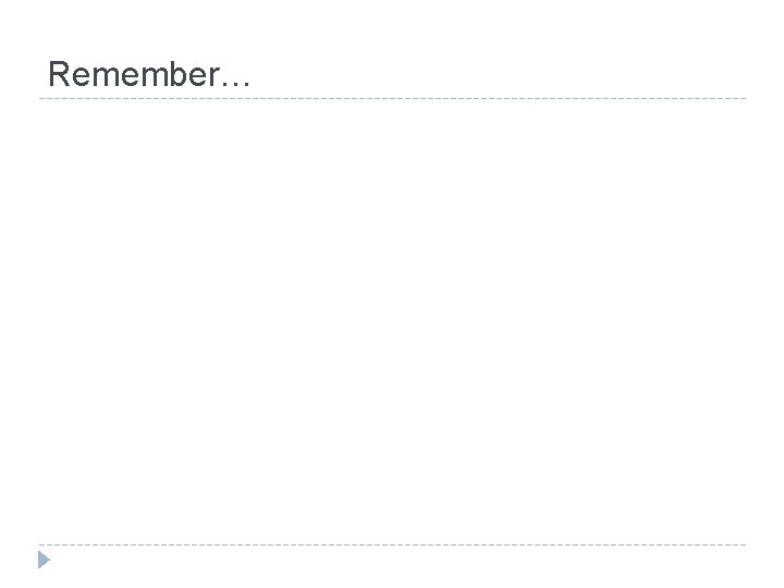 Remember… 