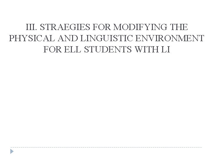 III. STRAEGIES FOR MODIFYING THE PHYSICAL AND LINGUISTIC ENVIRONMENT FOR ELL STUDENTS WITH LI