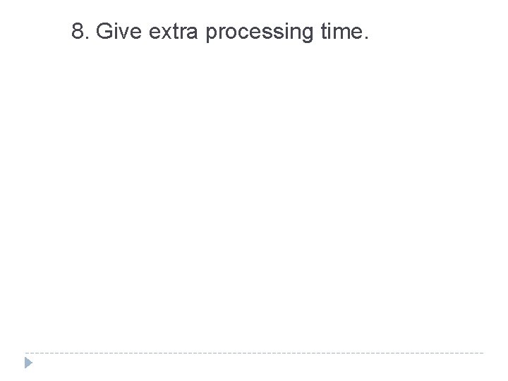 8. Give extra processing time. 