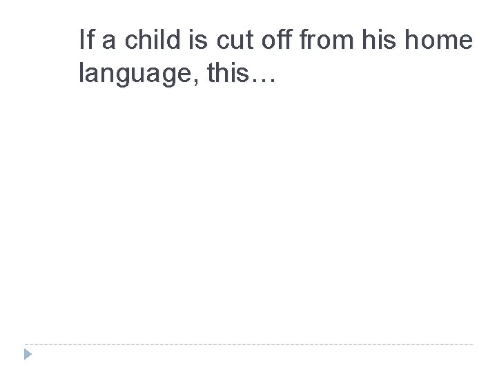 If a child is cut off from his home language, this… 