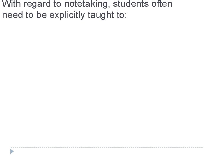With regard to notetaking, students often need to be explicitly taught to: 