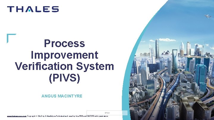Process Improvement Verification System (PIVS) ANGUS MACINTYRE OPEN www. thalesgroup. com Copyright © 2015