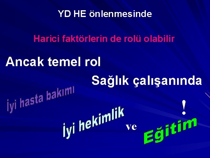 YD HE önlenmesinde Harici faktörlerin de rolü olabilir Ancak temel rol Sağlık çalışanında !