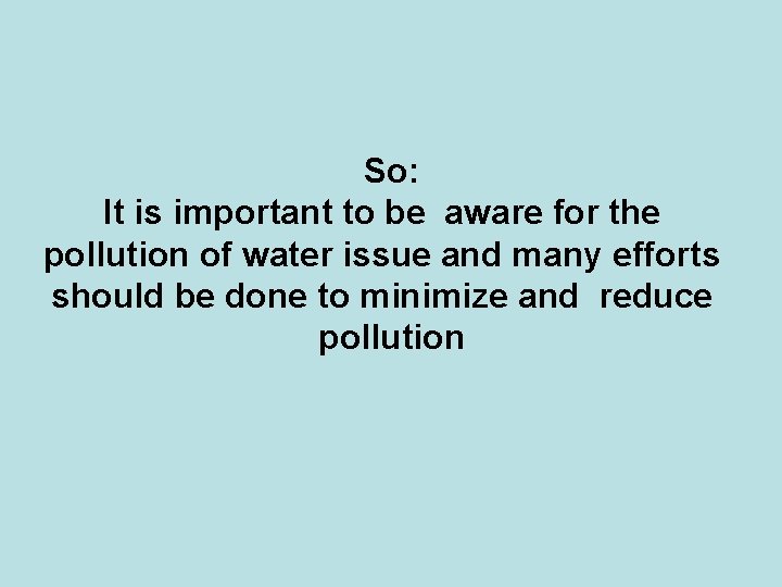 So: It is important to be aware for the pollution of water issue and