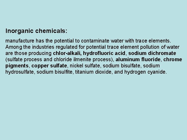 Inorganic chemicals: manufacture has the potential to contaminate water with trace elements. Among the