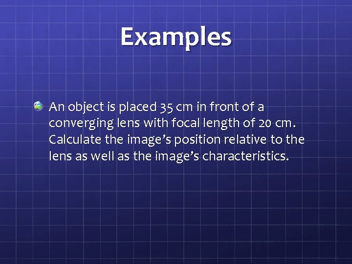 Examples An object is placed 35 cm in front of a converging lens with