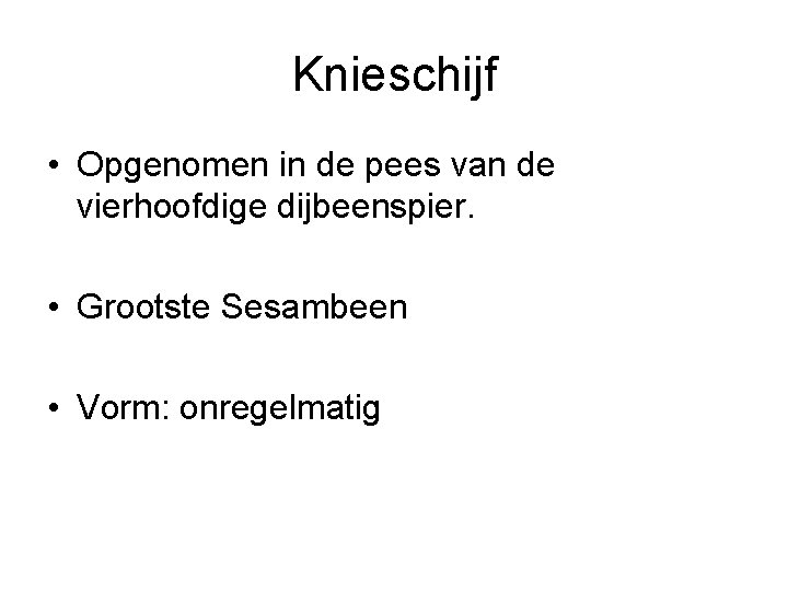 Knieschijf • Opgenomen in de pees van de vierhoofdige dijbeenspier. • Grootste Sesambeen •