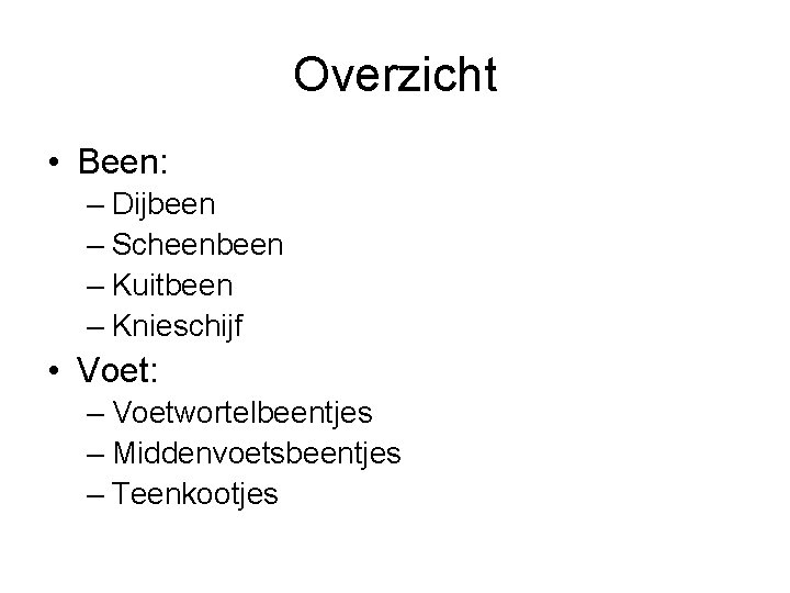 Overzicht • Been: – Dijbeen – Scheenbeen – Kuitbeen – Knieschijf • Voet: –