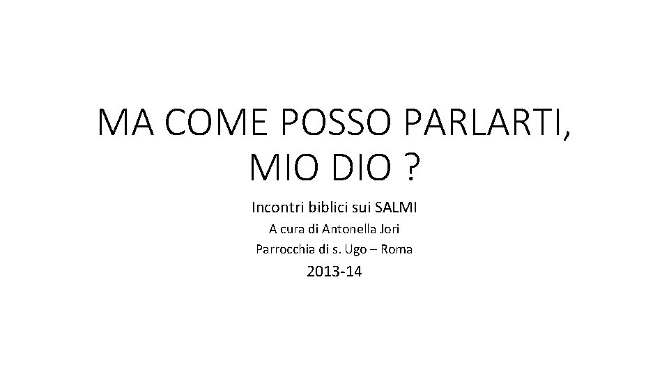 MA COME POSSO PARLARTI, MIO DIO ? Incontri biblici sui SALMI A cura di