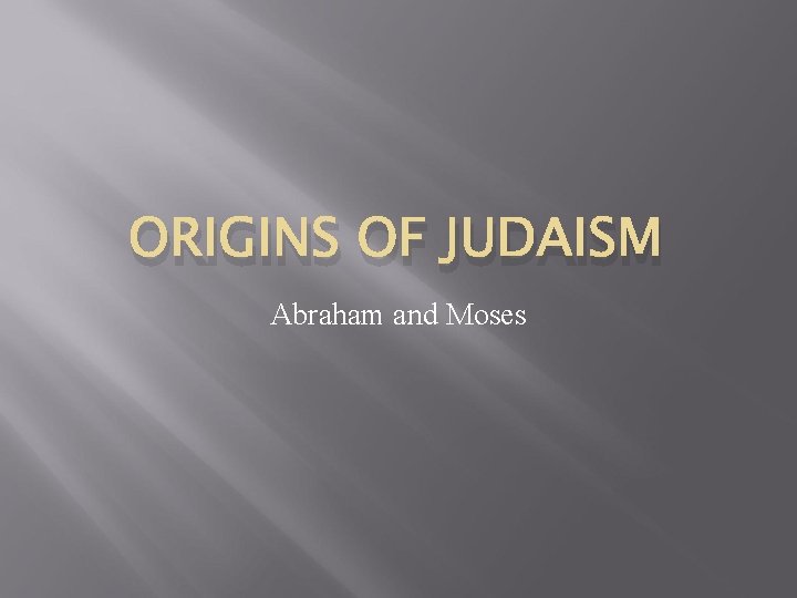 ORIGINS OF JUDAISM Abraham and Moses 