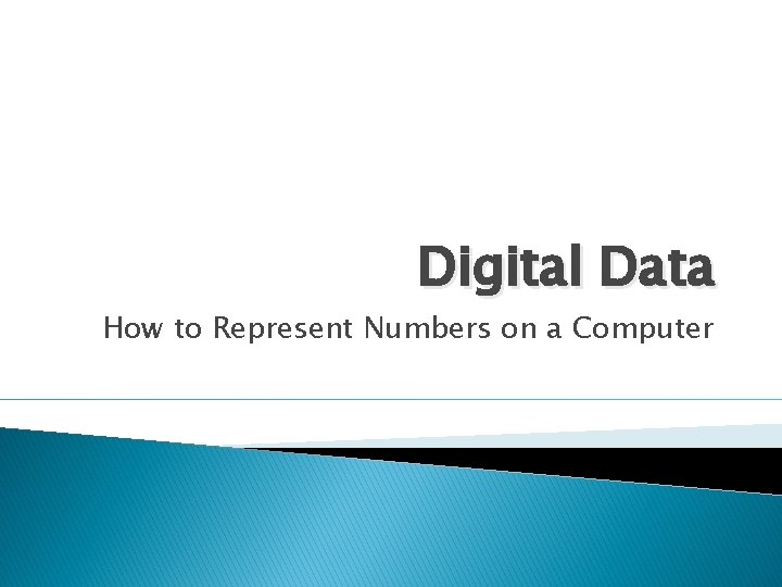 Digital Data How to Represent Numbers on a Computer 