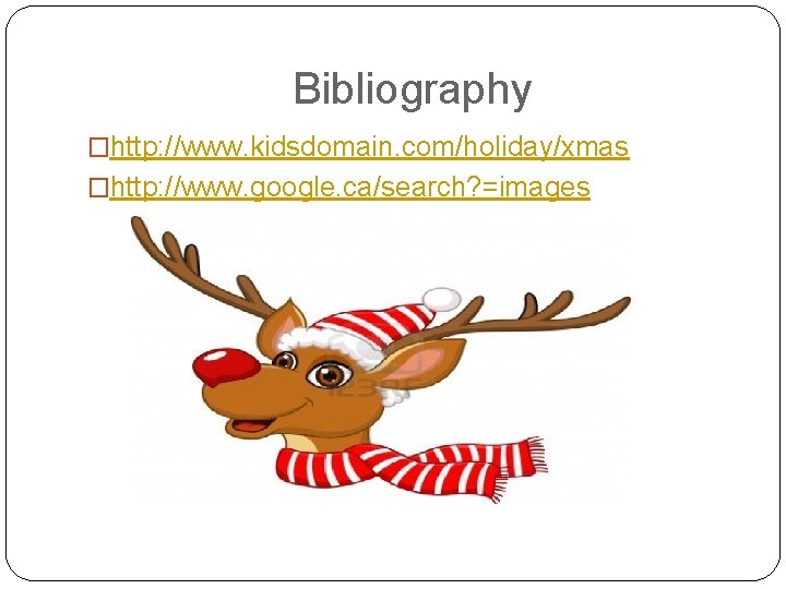 Bibliography �http: //www. kidsdomain. com/holiday/xmas �http: //www. google. ca/search? =images 