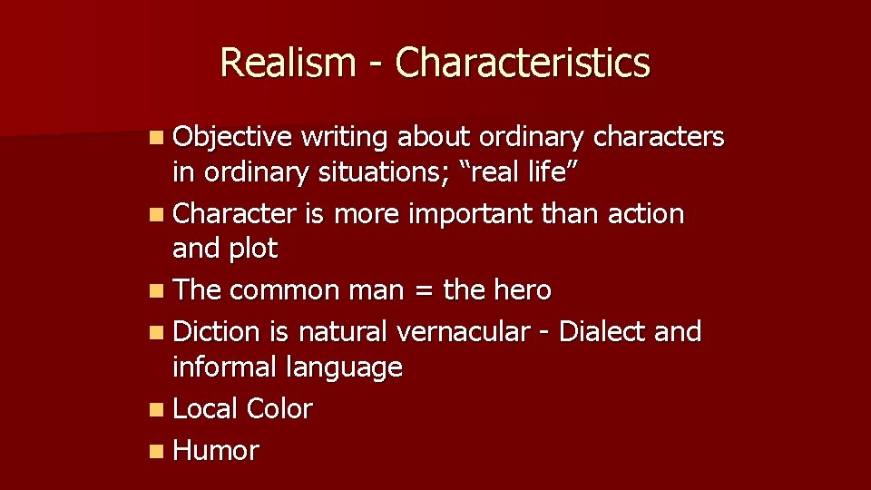 Realism - Characteristics n Objective writing about ordinary characters in ordinary situations; “real life”