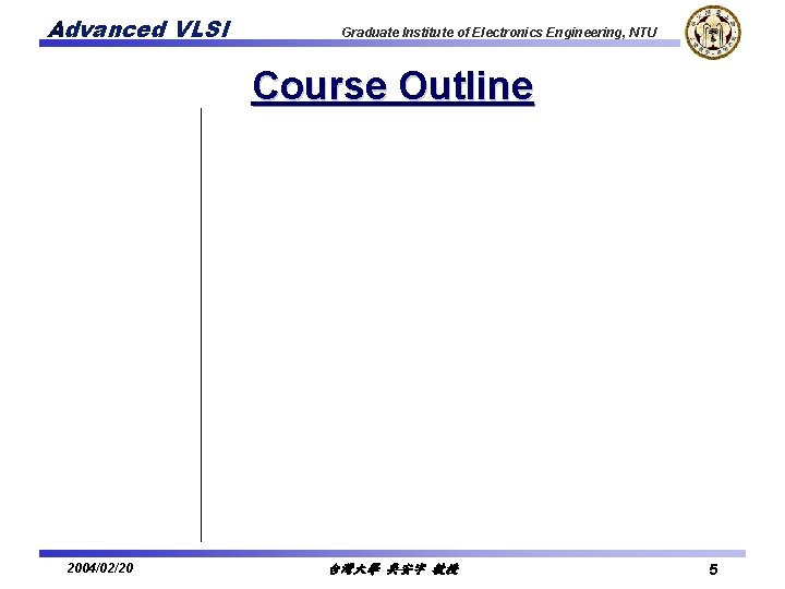 Advanced VLSI Graduate Institute of Electronics Engineering, NTU Course Outline 2004/02/20 台灣大學 吳安宇 教授