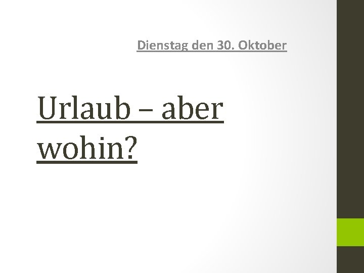 Dienstag den 30. Oktober Urlaub – aber wohin? 