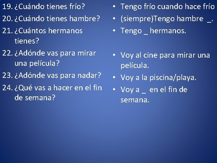 19. ¿Cuándo tienes frío? 20. ¿Cuándo tienes hambre? 21. ¿Cuántos hermanos tienes? 22. ¿Adónde 19. ¿Cuándo tienes frío? 20. ¿Cuándo tienes hambre? 21. ¿Cuántos hermanos tienes? 22. ¿Adónde